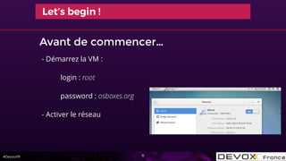 #DevoxxFR
Avant de commencer…
11
- Démarrez la VM :
login : root
password : osboxes.org
- Activer le réseau
Let’s begin !
 