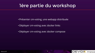 #DevoxxFR
1ère partie du workshop
3
•Présenter cm-voting, une webapp distribuée
•Déployer cm-voting avec docker links
•Déployer cm-voting avec docker compose
 