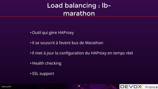 #DevoxxFR
Load balancing : lb-
marathon
38
•Outil qui gère HAProxy
•Il se souscrit à l’event bus de Marathon
•Il met à jour la conﬁguration du HAProxy en temps réel
•Health checking
•SSL support
 