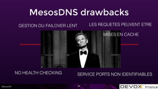 #DevoxxFR 40
GESTION DU FAILOVER LENT
NO HEALTH CHECKING
LES REQUETES PEUVENT ETRE
MISES EN CACHE
SERVICE PORTS NON IDENTIFIABLES
MesosDNS drawbacks
 