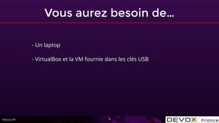 #DevoxxFR
Vous aurez besoin de…
5
- Un laptop
- VirtualBox et la VM fournie dans les clés USB
 