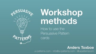 ui-patterns.com - info@ui-patterns.com - @uipatternscom
Anders Toxboe
Workshop
methods
How to use the
Persuasive Pattern
cards
 