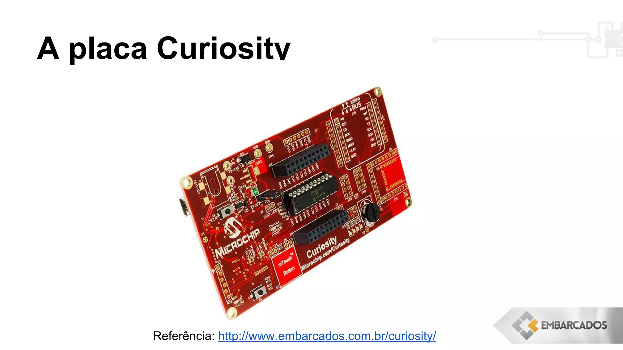 A placa Curiosity
Referência: http://www.embarcados.com.br/curiosity/
 