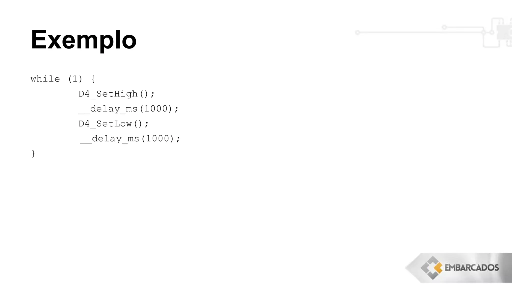Exemplo
while (1) {
D4_SetHigh();
__delay_ms(1000);
D4_SetLow();
__delay_ms(1000);
}
 