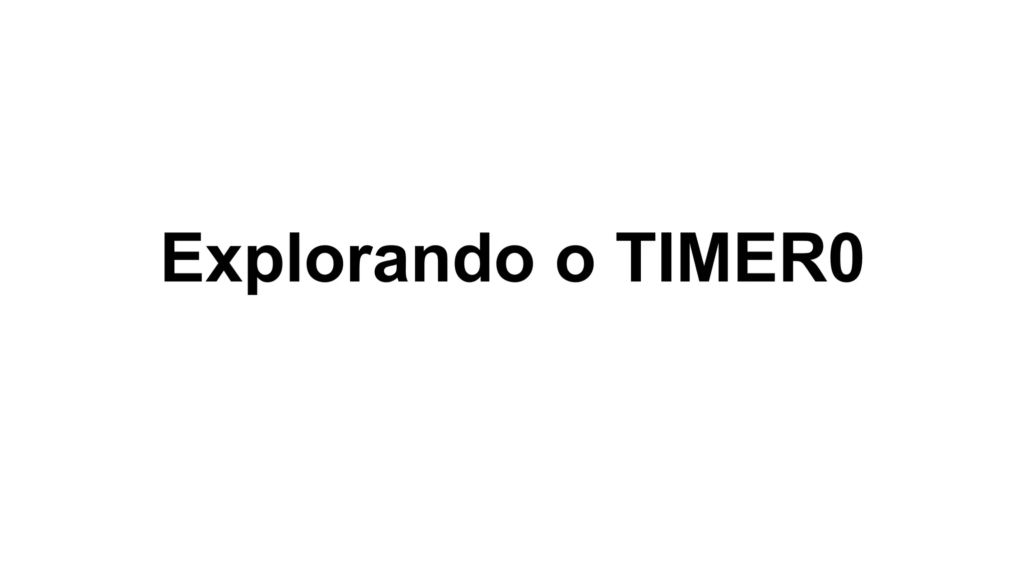 Explorando o TIMER0
 