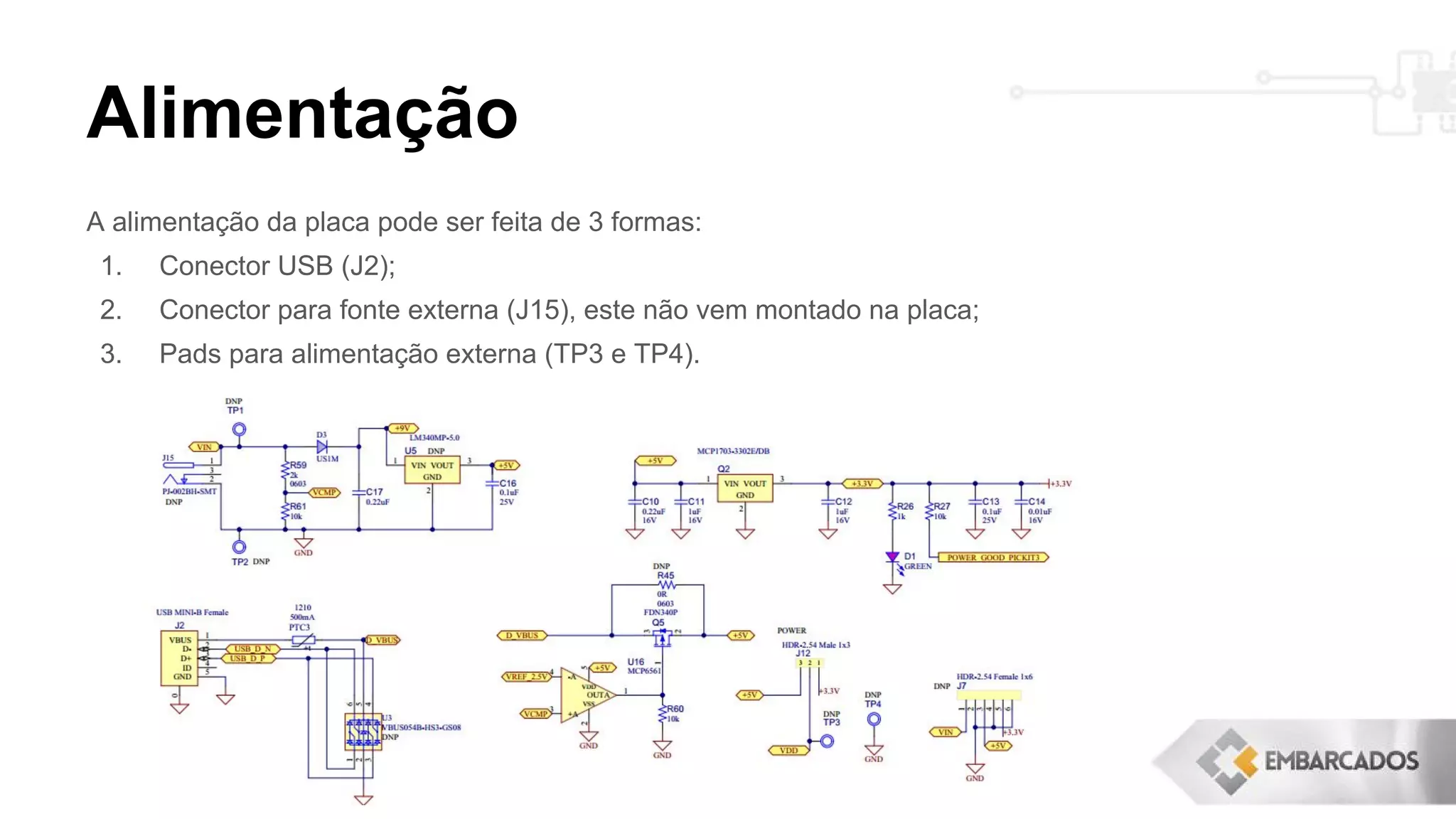 Alimentação
A alimentação da placa pode ser feita de 3 formas:
1. Conector USB (J2);
2. Conector para fonte externa (J15), este não vem montado na placa;
3. Pads para alimentação externa (TP3 e TP4).
 