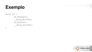 Exemplo
while (1) {
D4_SetHigh();
__delay_ms(1000);
D4_SetLow();
__delay_ms(1000);
}
 