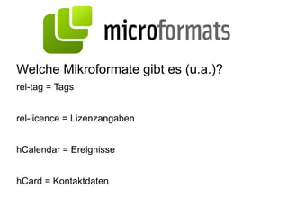 Was sind Microformats? “ Designed for  humans first  and  machines second , microformats are a set of simple, open data formats built upon existing and widely adopted standards. “ ( http://microformats.org/about )  