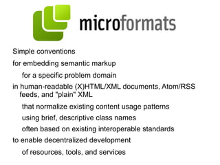 Was sind Microformats? “ Designed for humans first and machines second, microformats are a set of simple, open data formats built upon existing and widely adopted standards. “ ( http://microformats.org/about )  