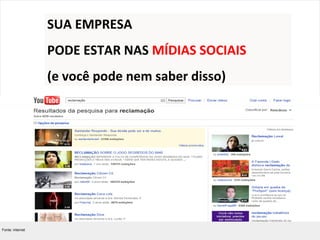 SUA EMPRESA
                  PODE ESTAR NAS MÍDIAS SOCIAIS
                  (e você pode nem saber disso)




Fonte: internet
 