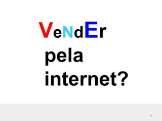 VeNdEr
pela
internet?
            14
 