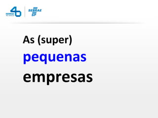 As (super)
pequenas
empresas
 