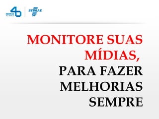 MONITORE SUAS
      MÍDIAS,
   PARA FAZER
   MELHORIAS
      SEMPRE
 