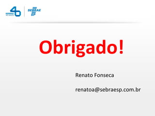 Obrigado!
   Renato Fonseca

   renatoa@sebraesp.com.br
 
