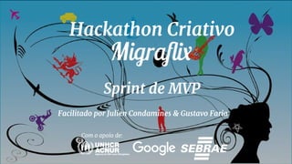 Hackathon Criativo
Sprint de MVP
Com o apoio de:
Facilitado por Julien Condamines & Gustavo Faria
 