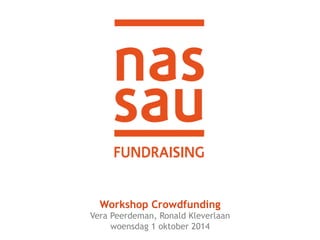Workshop Crowdfunding 
Vera Peerdeman, Ronald Kleverlaan 
woensdag 1 oktober 2014 
 