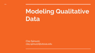 Modeling Qualitative
Data
Clay Spinuzzi,
clay.spinuzzi@utexas.edu
 
