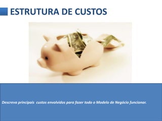 ESTRUTURA DE CUSTOS 
Descreva principais custos envolvidos para fazer todo o Modelo de Negócio funcionar. 
 