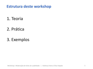 Estrutura deste workshop
1. Teoria
2. Prática
3. Exemplos
3Workshop | Moderação de testes de usabilidade | Andressa Vieira e Elisa Volpato
 