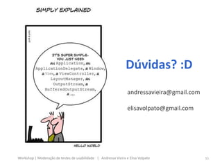 Dúvidas? :D
andressavieira@gmail.com
elisavolpato@gmail.com
53Workshop | Moderação de testes de usabilidade | Andressa Vieira e Elisa Volpato
 