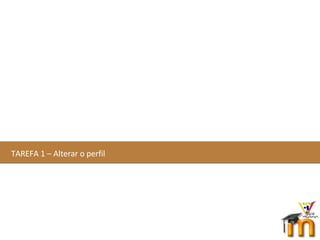 TAREFA 1 – Alterar o perfil  