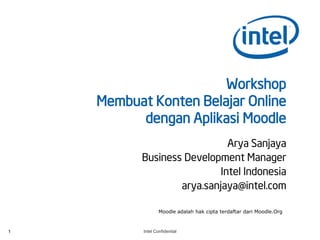 Workshop
    Membuat Konten Belajar Online
          dengan Aplikasi Moodle
                             Arya Sanjaya
          Business Development Manager
                           Intel Indonesia
                  arya.sanjaya@intel.com

                   Moodle adalah hak cipta terdaftar dari Moodle.Org



1          Intel Confidential
 