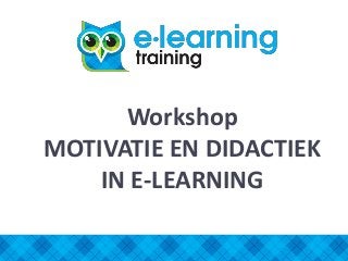 Workshop
MOTIVATIE EN DIDACTIEK
IN E-LEARNING
 