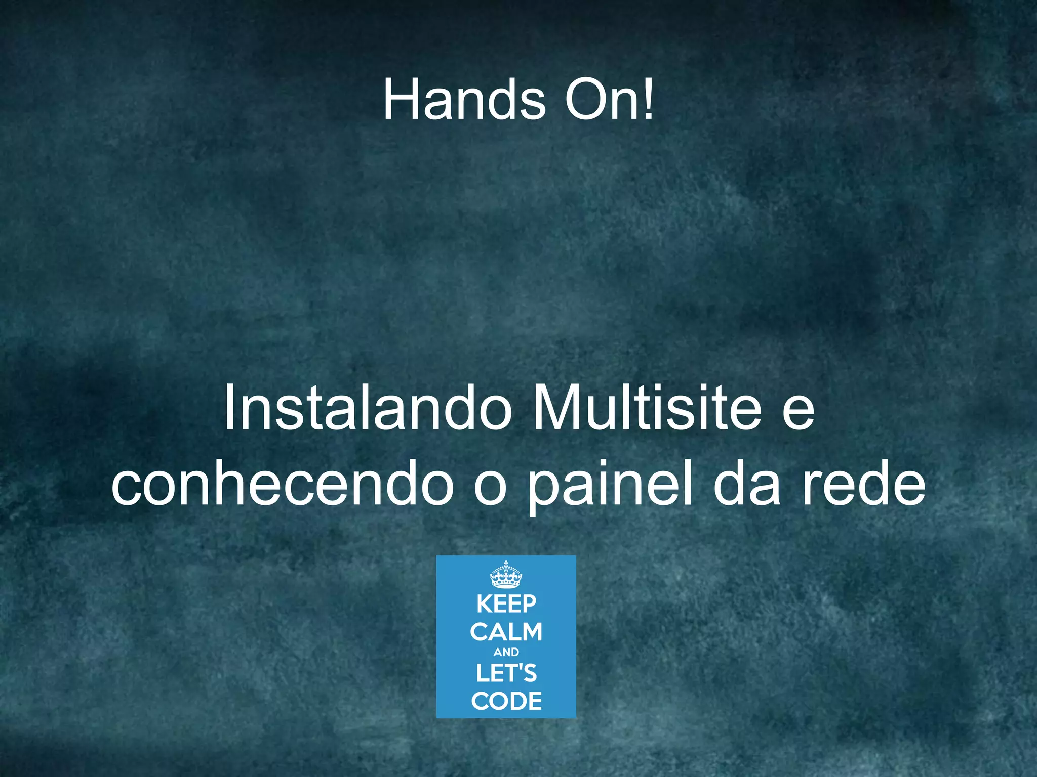 Hands On!
Instalando Multisite e
conhecendo o painel da rede
 