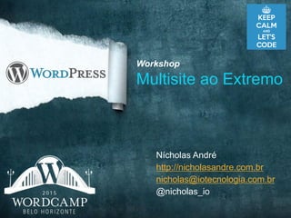 Nícholas André
http://nicholasandre.com.br
nicholas@iotecnologia.com.br
@nicholas_io
Workshop
Multisite ao Extremo
 