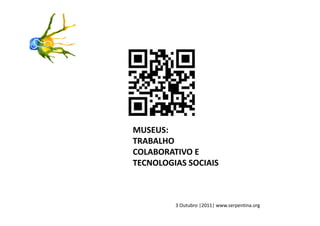 MUSEUS:
TRABALHO
COLABORATIVO E
TECNOLOGIAS SOCIAIS



         3 Outubro |2011| www.serpentina.org
 