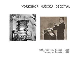 WORKSHOP MÚSICA DIGITAL
Telharmonium, Canadá, 1906
Theremim, Russia, 1926
 