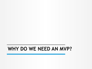 WHY DO WE NEED AN MVP?
 