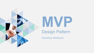 MVPDesign Pattern
Workshop IMAStudio
 