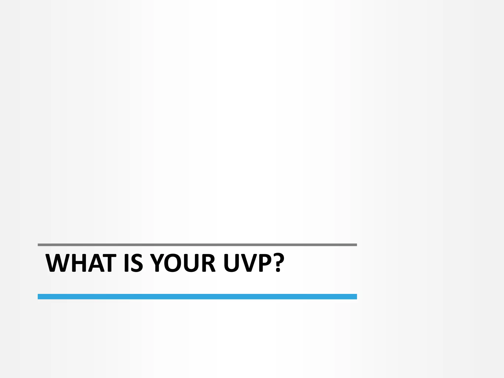 WHAT IS YOUR UVP?
 