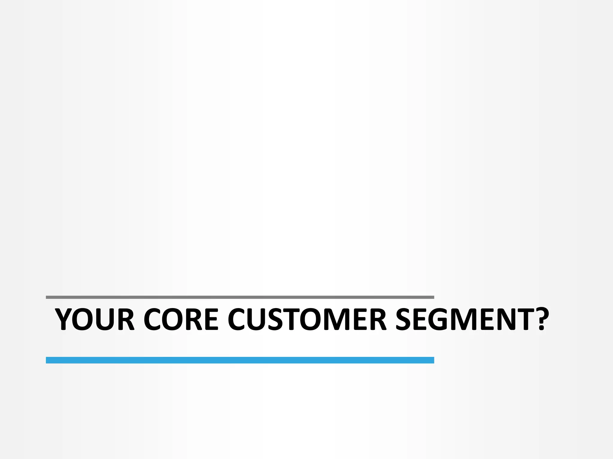 YOUR CORE CUSTOMER SEGMENT?
 
