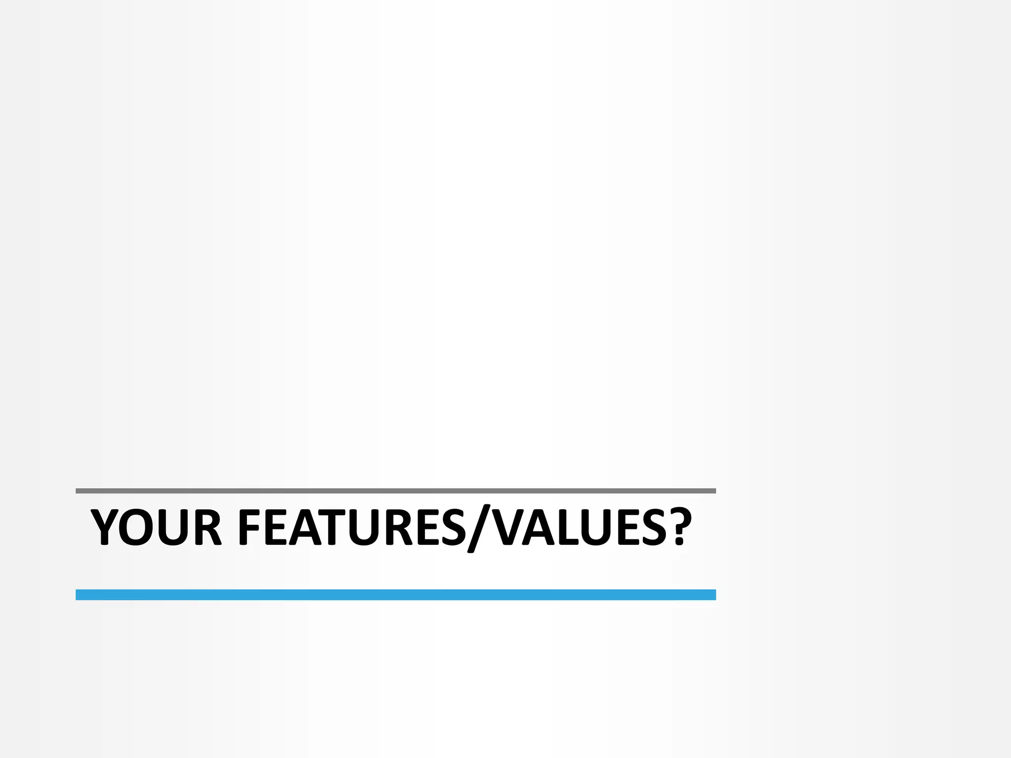 YOUR FEATURES/VALUES?
 