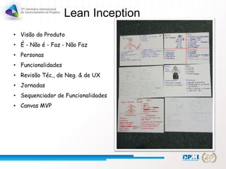 Lean Inception
• Visão do Produto
• É - Não é - Faz - Não Faz
• Personas
• Funcionalidades
• Revisão Téc., de Neg. & de UX
• Jornadas
• Sequenciador de Funcionalidades
• Canvas MVP
 