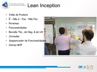 Lean Inception
• Visão do Produto
• É - Não é - Faz - Não Faz
• Personas
• Funcionalidades
• Revisão Téc., de Neg. & de UX
• Jornadas
• Sequenciador de Funcionalidades
• Canvas MVP
 