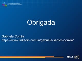 Obrigada
Gabriela Corrêa
https://www.linkedin.com/in/gabriela-santos-correa/
 