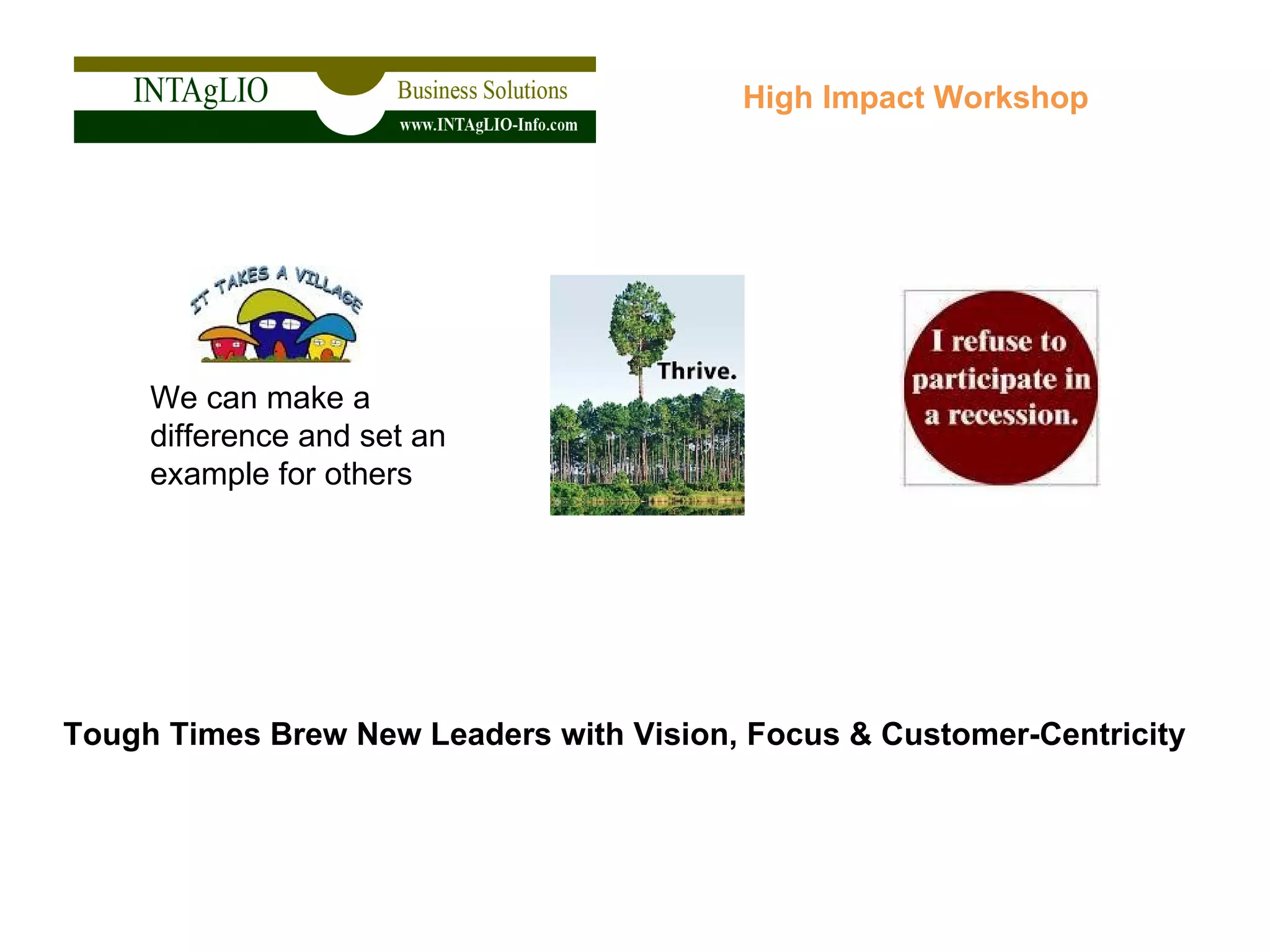 Tough Times Brew New Leaders with Vision, Focus & Customer-Centricity High Impact Workshop We can make a difference and set an example for others 