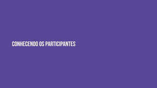 Conhecendo os participantes
 