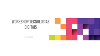Workshop tecnologias
digitais
Algar mídia
 
