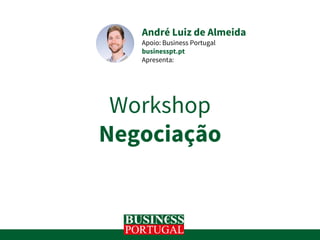 Workshop
Negociação
André Luiz de Almeida
Apoio: Business Portugal
businesspt.pt
Apresenta:
 