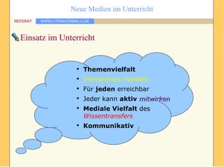 Einsatz im Unterricht Themenvielfalt Interaktives Handeln Für  jeden  erreichbar  Jeder kann  aktiv   mitwirken Mediale Vielfalt  des  Wissentransfers Kommunikativ 