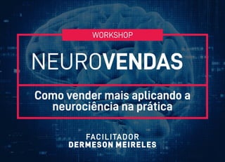 FACILITADOR
DERMESON MEIRELES
NEUROVENDAS
Como vender mais aplicando a
neurociência na prática
WORKSHOP
 