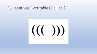 Qui sont vos ( véritables ) alliés ?
 