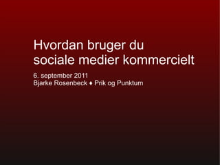 Hvordan bruger du  sociale medier kommercielt 6. september 2011 Bjarke Rosenbeck  ♦ Prik og Punktum   