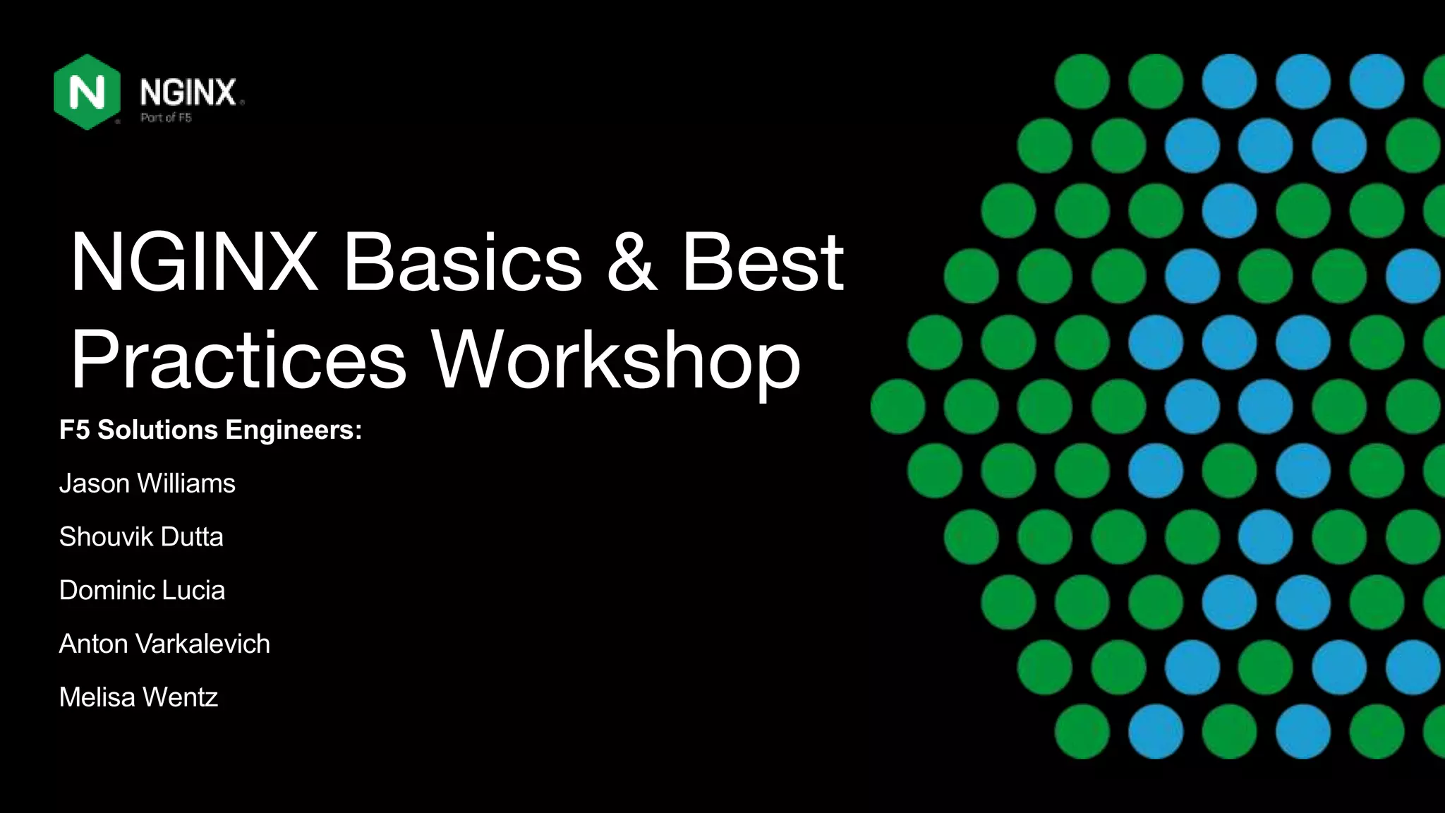 NGINX Basics & Best Practices Workshop F5 Solutions Engineers: Jason Williams Shouvik Dutta Dominic Lucia Anton Varkalevich Melisa Wentz 