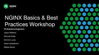 NGINX Basics & Best
Practices Workshop
F5 Solutions Engineers:
Jason Williams
Shouvik Dutta
Dominic Lucia
Anton Varkalevich
Melisa Wentz
 