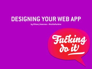 DESIGNING YOUR WEB APP
by @liane_thoennes + @schlafturbine
do it
Ŧucking
—
 